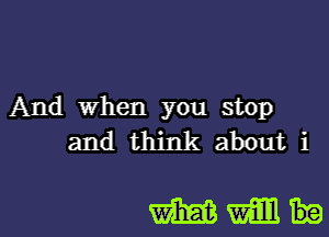 And When you stop
and think about i

mmi-