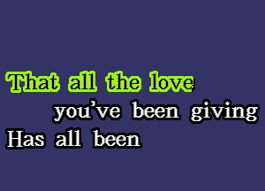 mmmm

you ve been giving
Has all been