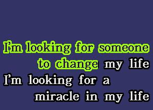 mam
man my life
Fm looking for a

miracle in my life