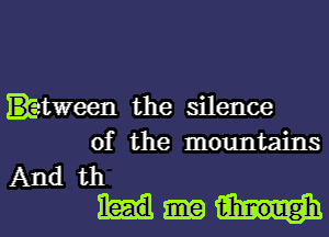 ttween the silence
of the mountains

Andth