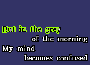 ummm

of the morning
My mind
becomes confused