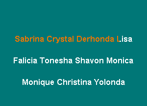 Sabrina Crystal Derhonda Lisa

Falicia Tonesha Shavon Monica

Monique Christina Yolonda