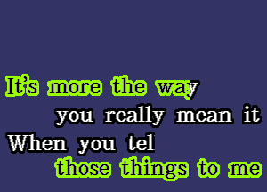 Eganimmw

you really mean it
When you tel
m in