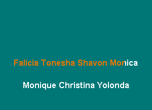 Falicia Tonesha Shavon Monica

Monique Christina Yolonda