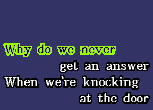 W337 m
get an answer

When we,re knocking
at the door