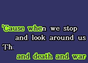 mm man we stop

and look around us
Th.

WhMW