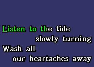 Listen to the tide

slowly turning

Wash all
our heartaches away