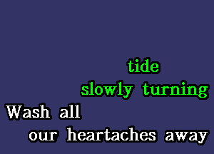 tide

slowly turning

Wash all
our heartaches away