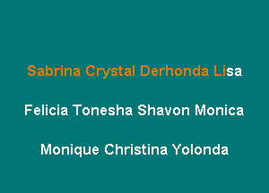 Sabrina Crystal Derhonda Lisa

Felicia Tonesha Shavon Monica

Monique Christina Yolonda