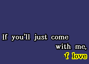 If youql just come
With me,

gm