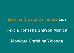 Sabrina Crystal Derhonda Lisa

Felicia Tonesha Shavon Monica

Monique Christina Yolonda