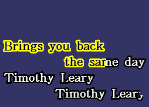 (3319 me day

Timothy Leary
Timothy Lear,