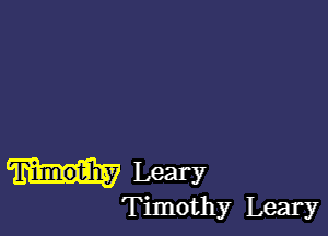 Leary

Timothy Leary