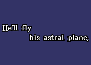 H611 fly

his astral plane,