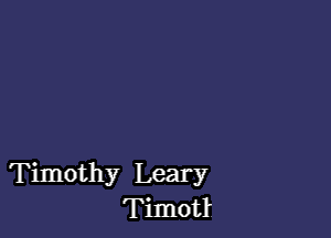 Timothy Leary
Timotl