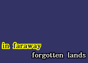 h faraway
f orgotten lands