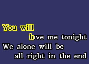 um

ibve me tonight

We alone Will be
all right in the end