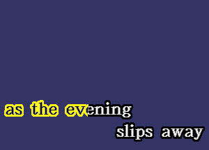 6E) m Waning
slips away