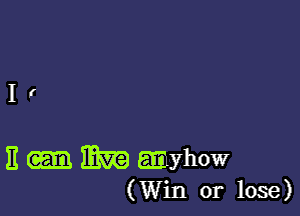 I!

11
n m .yhow
(Win or lose)