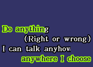 mm
(Right or wrong)
I can talk anyhow

With.