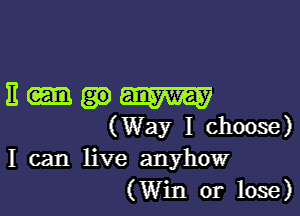 BMW

(Way I choose)
I can live anyhow
(Win or lose)