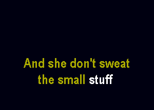 And she don't sweat
the small stuff
