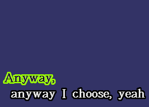 Aim

anyway I choose, yeah