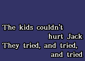 The kids coulddt

hurt Jack
They tried, and tried,
and tried