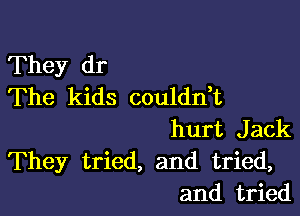 They dr
The kids coulddt

hurt Jack
They tried, and tried,
and tried