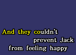 And they couldn,t
prevent Jack
from feeling happy