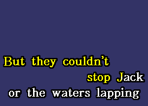 But they coulddt
stop Jack

or the waters lapping