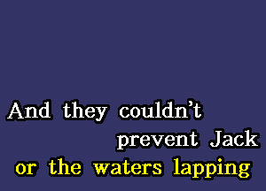 And they couldni
prevent Jack

or the waters lapping