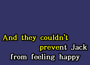 And they couldn,t
prevent Jack
from feeling happy