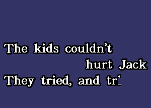 The kids coulddt

hurt Jack
They tried, and trI