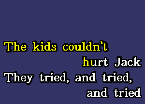 The kids coulddt

hurt Jack
They tried, and tried,
and tried