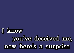 I know
you've deceived me,

now herds a surprise