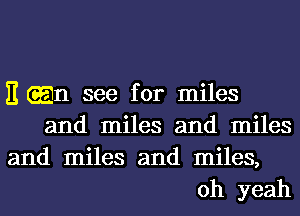 E (En see for miles
and miles and miles
and miles and miles,
oh yeah