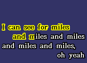 E 5339 m m
m Eitiles and miles
and miles and miles,

oh yeah