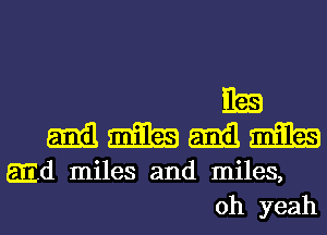 I133
mmmm

EEd miles and miles,

oh yeah I