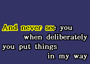 A33 never age you

when deliberately
you put things
in my way