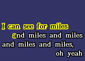 n-mmm

and miles and miles
and miles and miles,
oh yeah