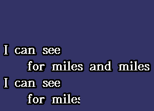 I can see

for miles and miles
I can see
for mileg