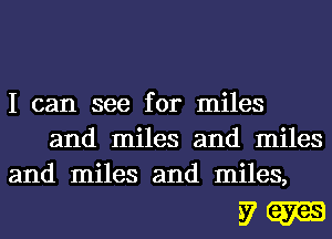 I can see for miles
and miles and miles
and miles and miles,

5m