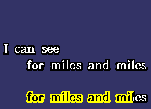 I can see
for miles and miles.

wmmmes