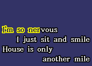 mm a0 mvous

I just sit and smile
House is only
another mile