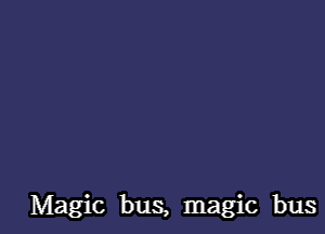 Magic bus, magic bus