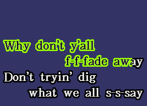 mam

f-f-f-ade may
DOIft tryin' dig
what we all sssay