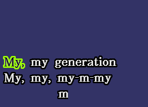 M7,, my generation
My, my, my-m-my
m