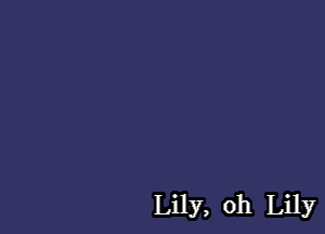 Lily, oh Lily