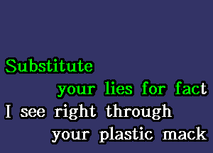 Substitute

your lies for fact

I see right through
your plastic mack